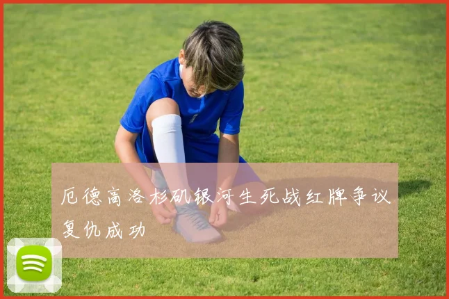厄德高洛杉矶银河生死战红牌争议复仇成功