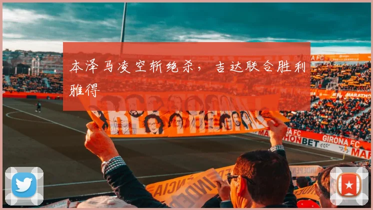 本泽马凌空斩绝杀,吉达联合胜利雅得