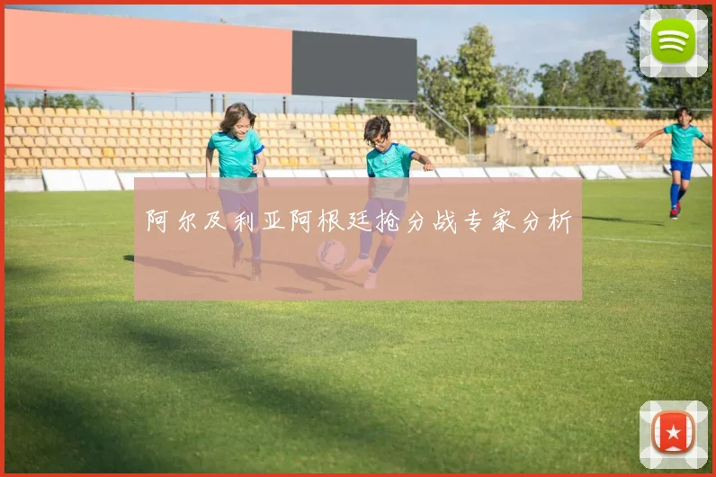 阿尔及利亚阿根廷抢分战专家分析