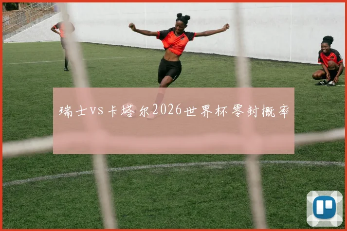 瑞士vs卡塔尔2026世界杯零封概率