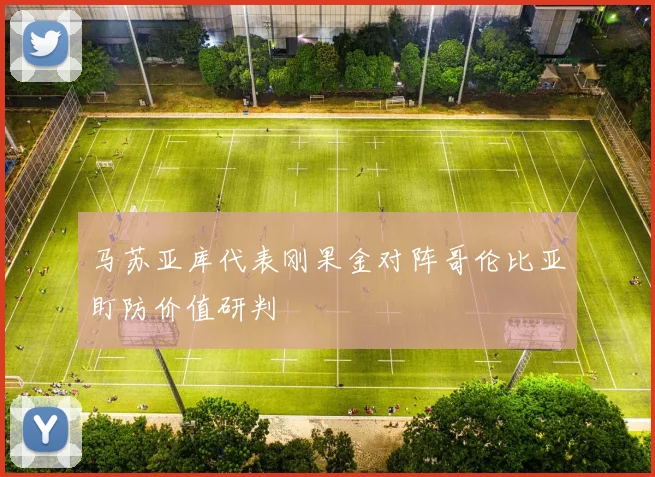 马苏亚库代表刚果金对阵哥伦比亚盯防价值研判