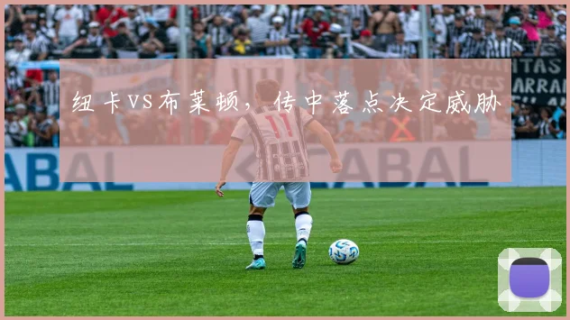 纽卡vs布莱顿，传中落点决定威胁