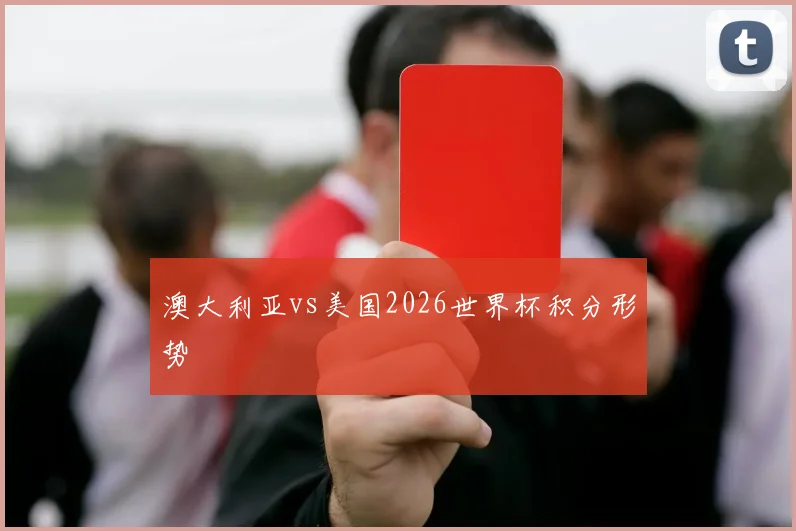 澳大利亚vs美国2026世界杯积分形势