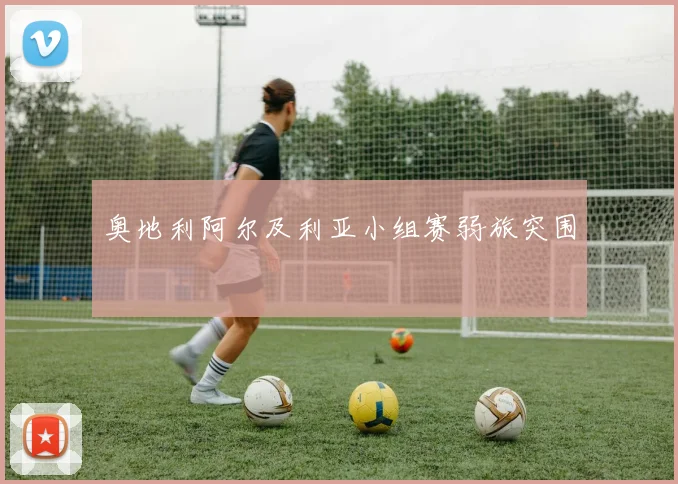 奥地利阿尔及利亚小组赛弱旅突围
