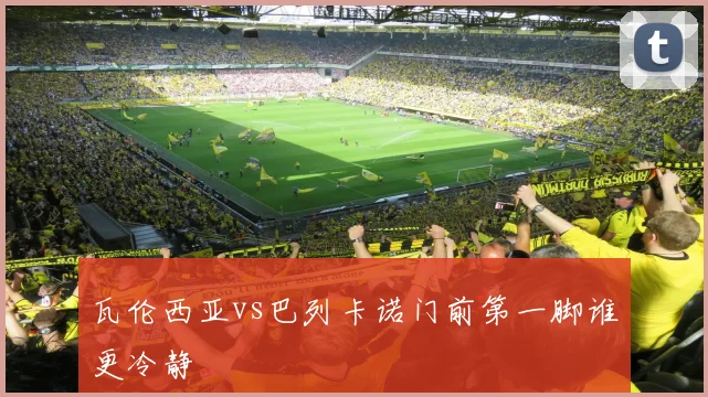 瓦伦西亚vs巴列卡诺门前第一脚谁更冷静