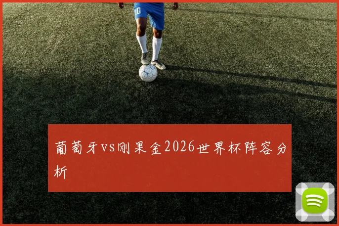 葡萄牙vs刚果金2026世界杯阵容分析