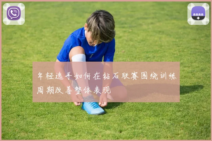 年轻选手如何在钻石联赛围绕训练周期改善整体表现