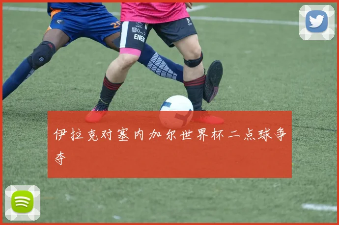 伊拉克对塞内加尔世界杯二点球争夺