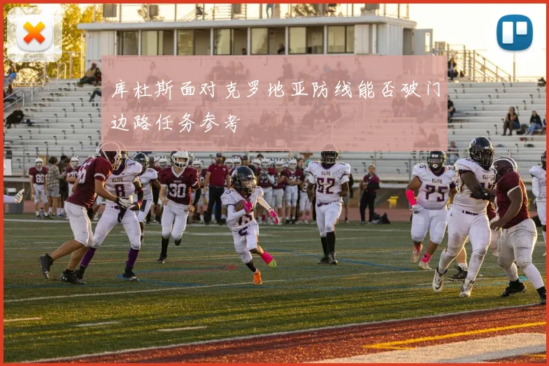 库杜斯面对克罗地亚防线能否破门边路任务参考