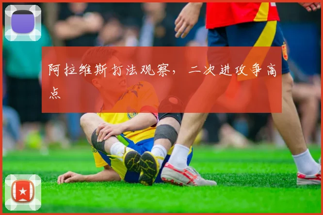 阿拉维斯打法观察，二次进攻争高点