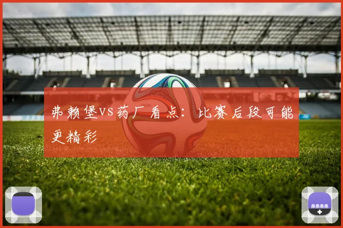 弗赖堡vs药厂看点：比赛后段可能更精彩