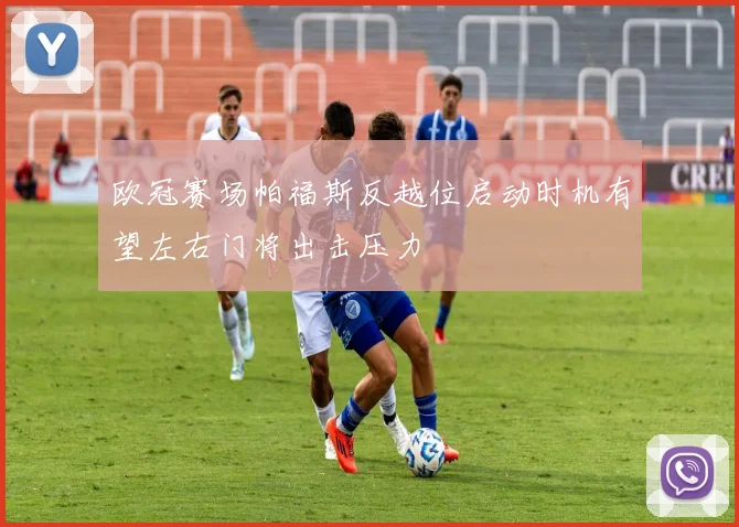 欧冠赛场帕福斯反越位启动时机有望左右门将出击压力