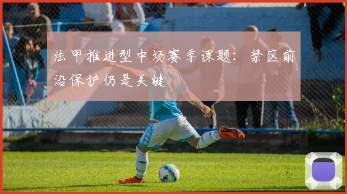 法甲推进型中场赛季课题：禁区前沿保护仍是关键