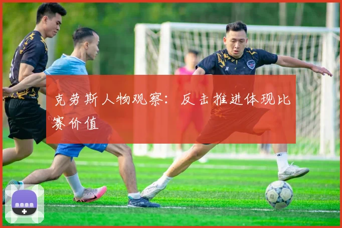 克劳斯人物观察：反击推进体现比赛价值