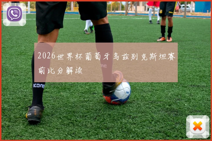 2026世界杯葡萄牙乌兹别克斯坦赛前比分解读