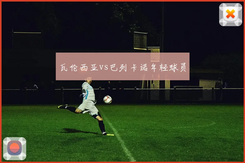 瓦伦西亚vs巴列卡诺年轻球员