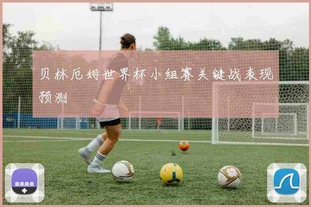 贝林厄姆世界杯小组赛关键战表现预测