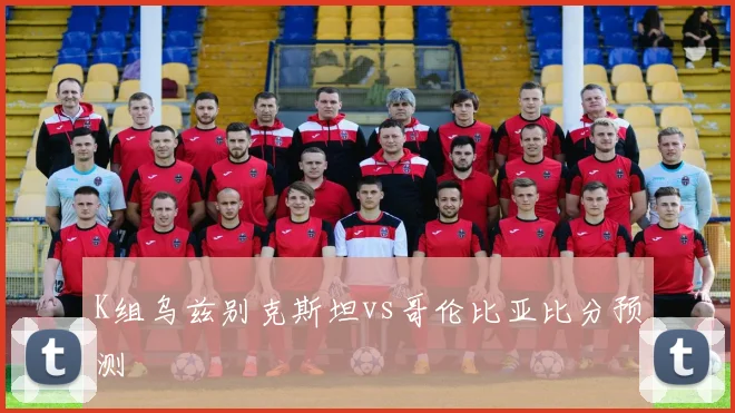 K组乌兹别克斯坦vs哥伦比亚比分预测