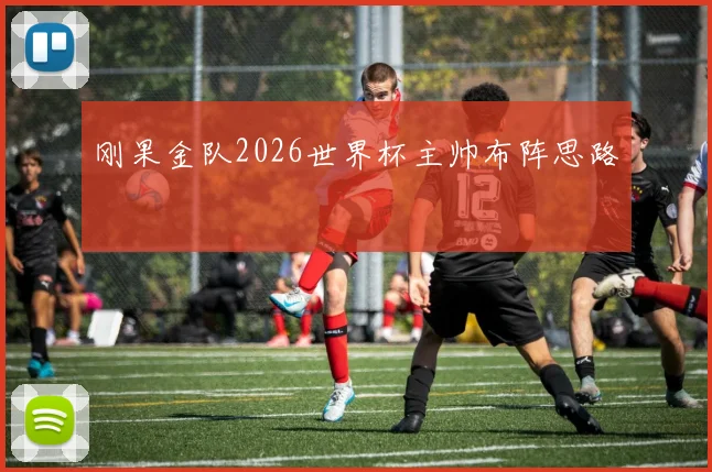 刚果金队2026世界杯主帅布阵思路