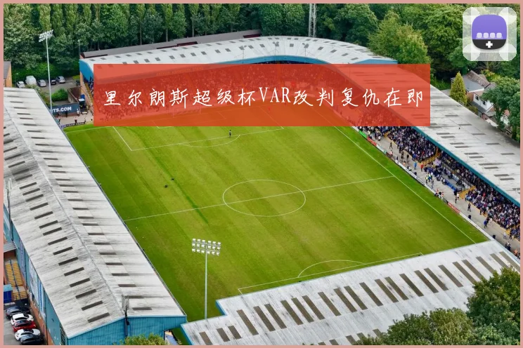 里尔朗斯超级杯VAR改判复仇在即