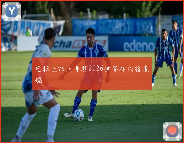 巴拉圭vs土耳其2026世界杯门将表现