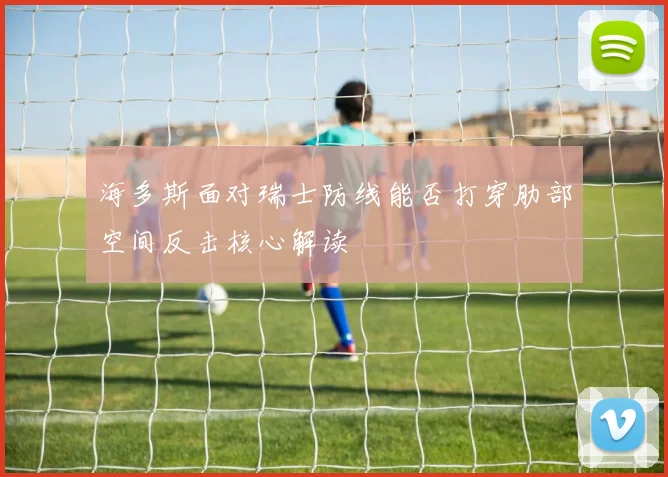 海多斯面对瑞士防线能否打穿肋部空间反击核心解读