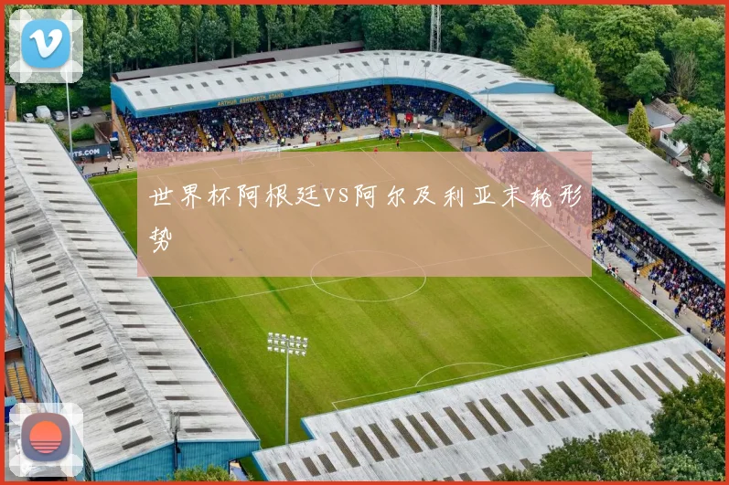 世界杯阿根廷vs阿尔及利亚末轮形势