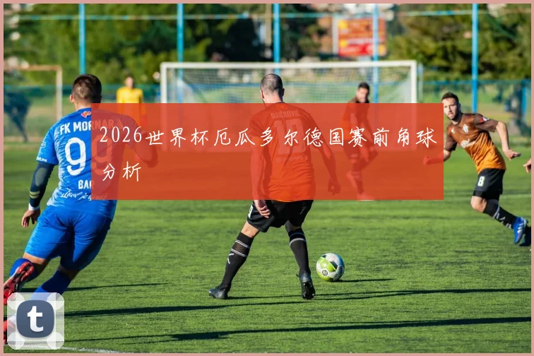 2026世界杯厄瓜多尔德国赛前角球分析