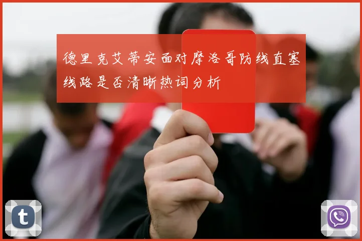 德里克艾蒂安面对摩洛哥防线直塞线路是否清晰热词分析
